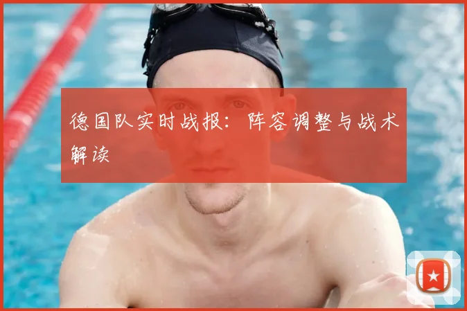 德国队实时战报：阵容调整与战术解读