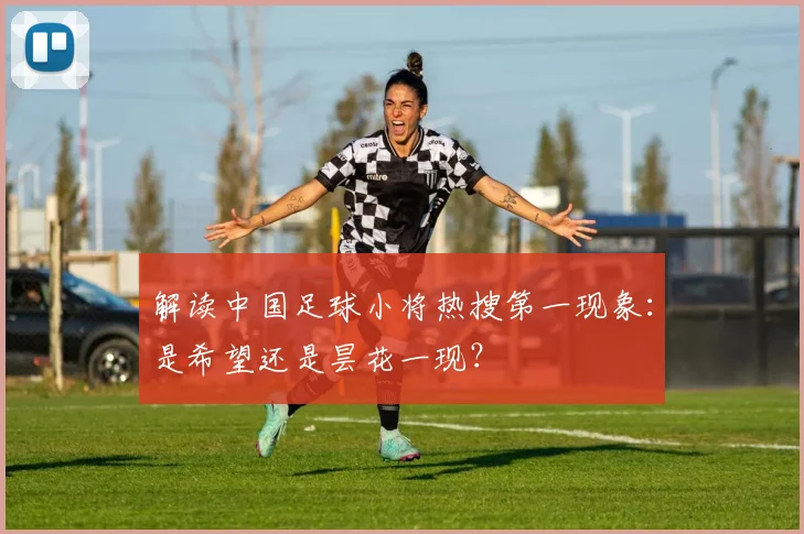 解读中国足球小将热搜第一现象：是希望还是昙花一现？