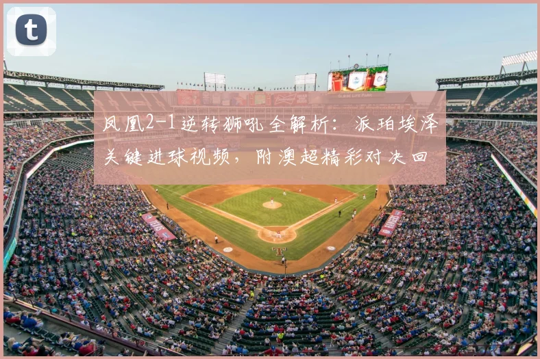 凤凰2-1逆转狮吼全解析：派珀埃泽关键进球视频，附澳超精彩对决回顾与战术分析