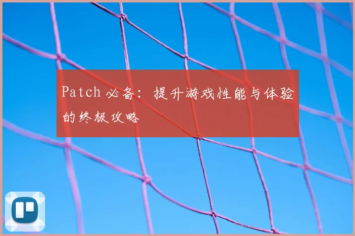 Patch 必备:提升游戏性能与体验的终极攻略