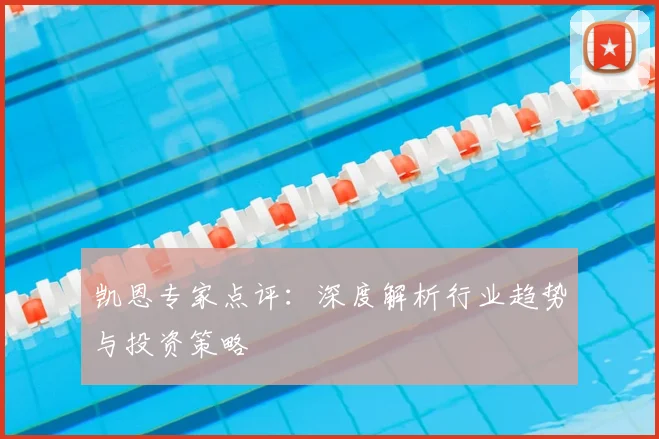 凯恩专家点评：深度解析行业趋势与投资策略