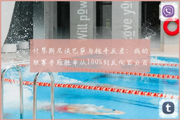 什琴斯尼谈巴萨与枪手反差：我的联赛夺冠胜率从100%到反向百分百