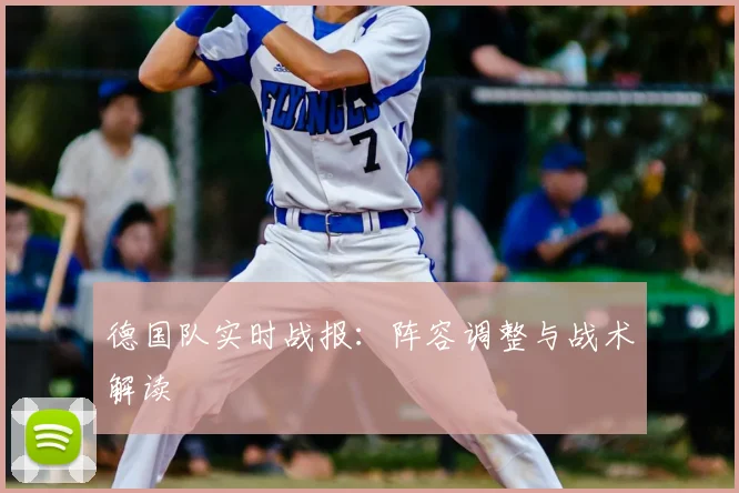 德国队实时战报：阵容调整与战术解读