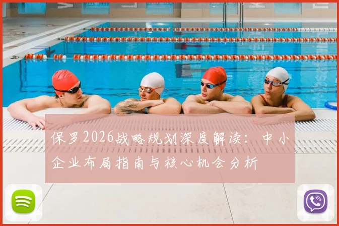 保罗2026战略规划深度解读：中小企业布局指南与核心机会分析