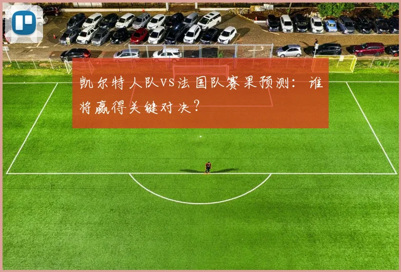 凯尔特人队vs法国队赛果预测：谁将赢得关键对决？