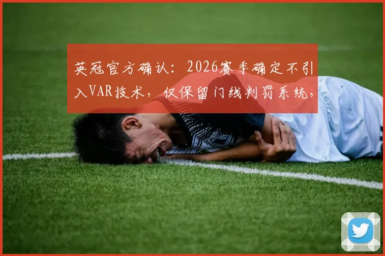 英冠官方确认：2026赛季确定不引入VAR技术，仅保留门线判罚系统，球迷争议点在哪？