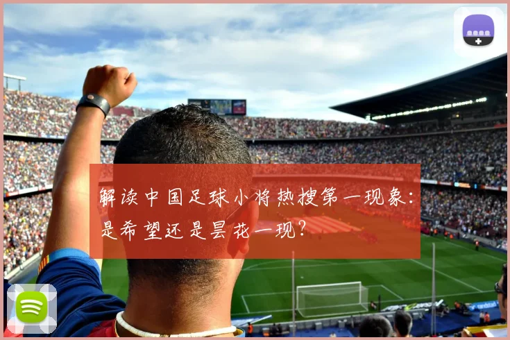 解读中国足球小将热搜第一现象:是希望还是昙花一现?