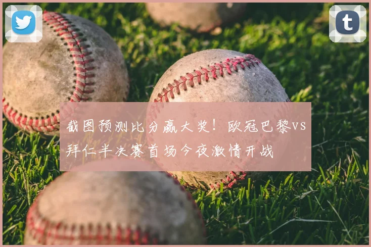 截图预测比分赢大奖！欧冠巴黎vs拜仁半决赛首场今夜激情开战