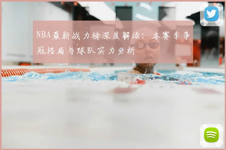 NBA最新战力榜深度解读：本赛季争冠格局与球队实力分析