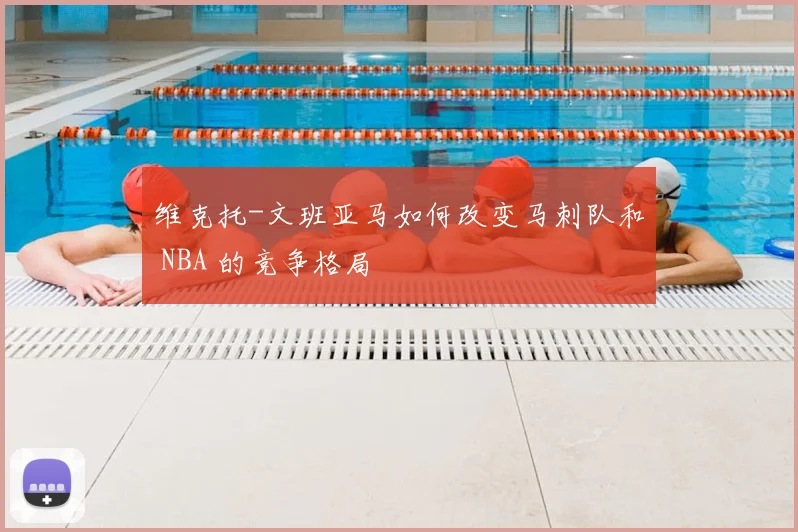 维克托-文班亚马如何改变马刺队和 NBA 的竞争格局