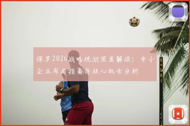 保罗2026战略规划深度解读：中小企业布局指南与核心机会分析