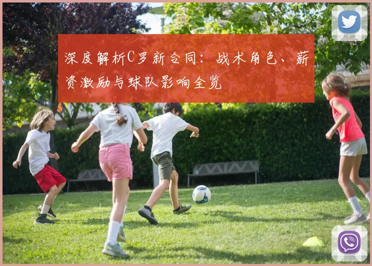 深度解析C罗新合同：战术角色、薪资激励与球队影响全览